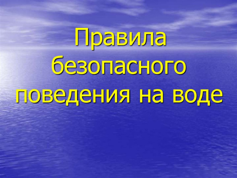 ПРАВИЛА БЕЗОПАСНОГО ПОВЕДЕНИЯ НА ВОДЕ. ПРАВИЛА БЕЗОПАСНОГО ПОВЕДЕНИЯ НА ВОДЕ.